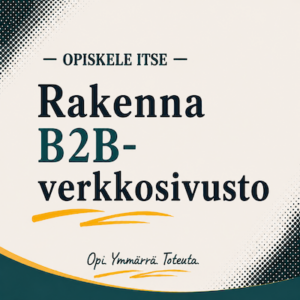 Näin rakennat B2B-verkkosivuston, joka tuottaa liidejä, tapaamisia ja kauppaa - verkkokurssi